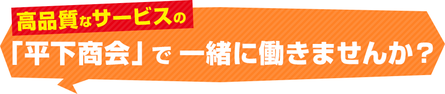 高品質なサービスの「平下商会」で一緒に働きませんか？